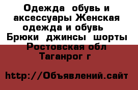 Одежда, обувь и аксессуары Женская одежда и обувь - Брюки, джинсы, шорты. Ростовская обл.,Таганрог г.